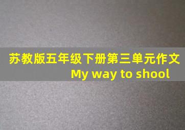 苏教版五年级下册第三单元作文My way to shool